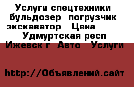 Услуги спецтехники: бульдозер, погрузчик, экскаватор › Цена ­ 1 000 - Удмуртская респ., Ижевск г. Авто » Услуги   